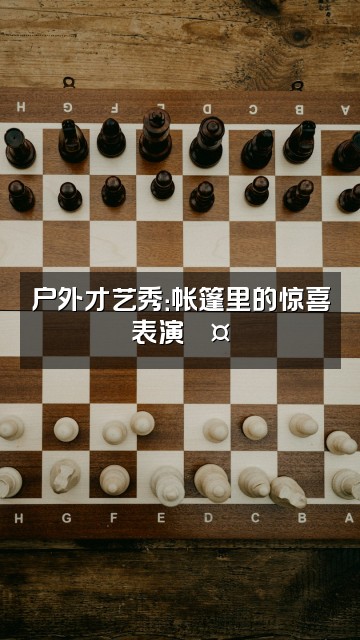 抖音露营榜CampingList视频封面：户外才艺秀：帐篷里的惊喜表演🎤