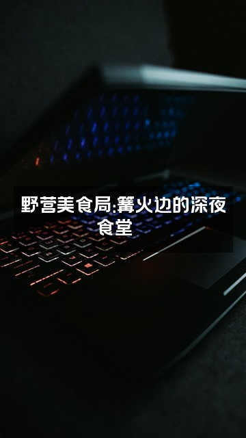 抖音露营榜CampingList视频封面：野营美食局：篝火边的深夜食堂🍖